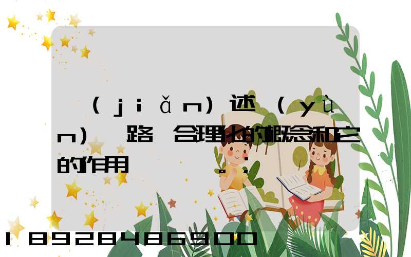 簡(jiǎn)述運(yùn)輸路線合理化的概念和它的作用。